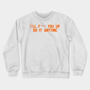 ill f*** you up, do it anytime Crewneck Sweatshirt